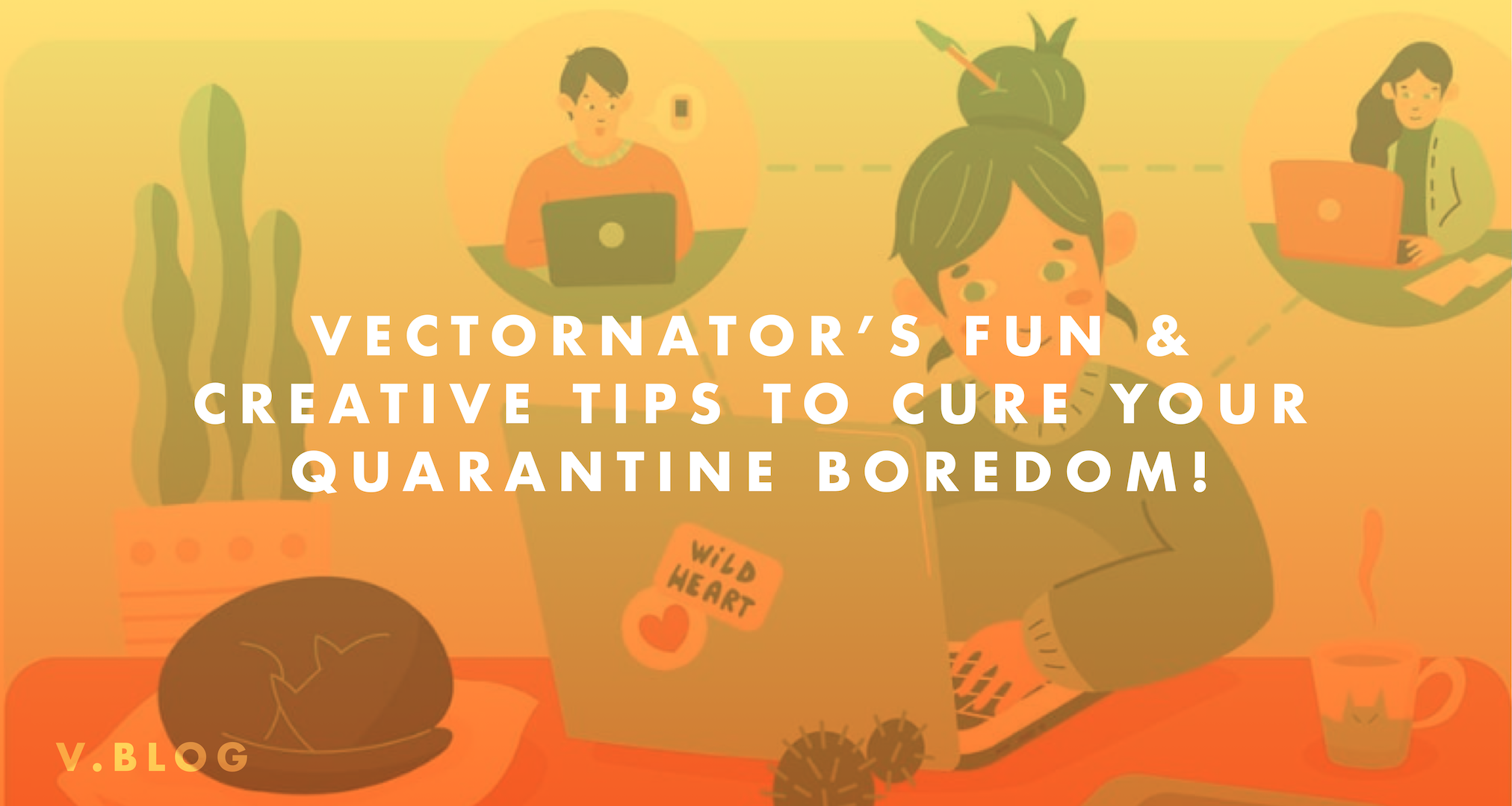 Creative Tips to Cure Your Quarantine Boredom